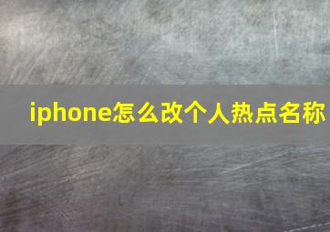 iphone怎么改个人热点名称