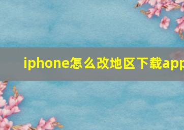 iphone怎么改地区下载app