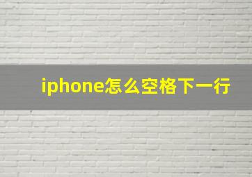 iphone怎么空格下一行