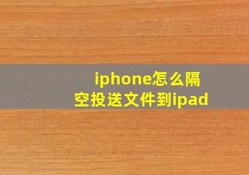 iphone怎么隔空投送文件到ipad