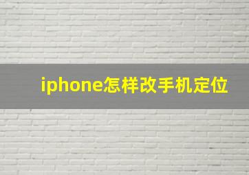 iphone怎样改手机定位