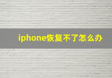 iphone恢复不了怎么办