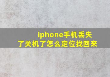 iphone手机丢失了关机了怎么定位找回来