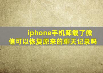 iphone手机卸载了微信可以恢复原来的聊天记录吗