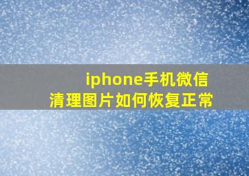 iphone手机微信清理图片如何恢复正常