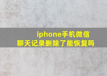 iphone手机微信聊天记录删除了能恢复吗