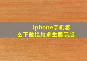 iphone手机怎么下载绝地求生国际版