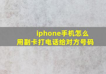 iphone手机怎么用副卡打电话给对方号码