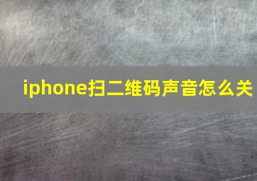 iphone扫二维码声音怎么关