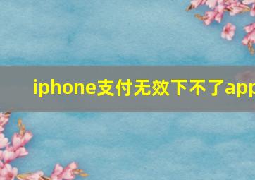 iphone支付无效下不了app