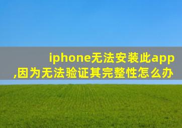 iphone无法安装此app,因为无法验证其完整性怎么办