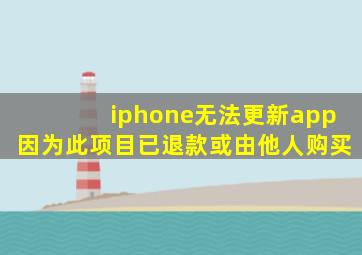 iphone无法更新app因为此项目已退款或由他人购买