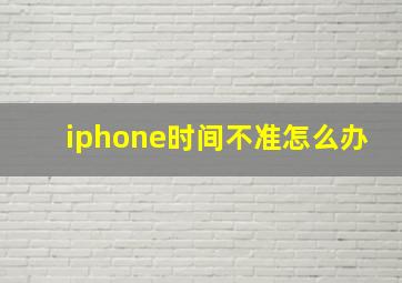 iphone时间不准怎么办