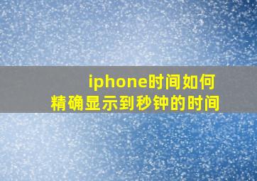 iphone时间如何精确显示到秒钟的时间