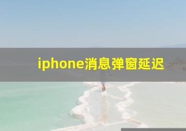 iphone消息弹窗延迟