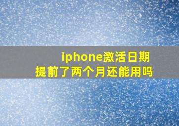 iphone激活日期提前了两个月还能用吗