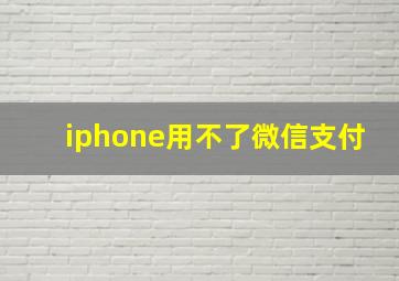 iphone用不了微信支付