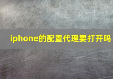 iphone的配置代理要打开吗