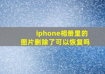 iphone相册里的图片删除了可以恢复吗