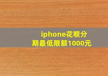 iphone花呗分期最低限额1000元