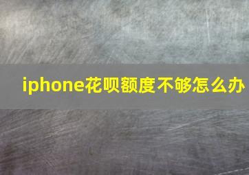 iphone花呗额度不够怎么办