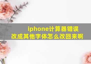 iphone计算器错误改成其他字体怎么改回来啊