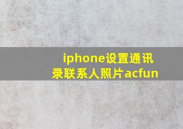 iphone设置通讯录联系人照片acfun