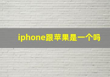 iphone跟苹果是一个吗