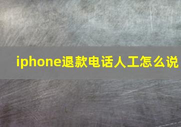 iphone退款电话人工怎么说