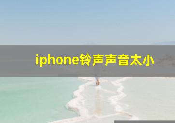 iphone铃声声音太小