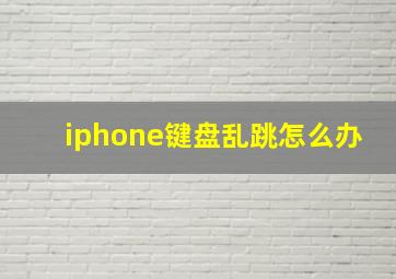 iphone键盘乱跳怎么办