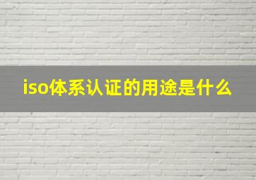 iso体系认证的用途是什么