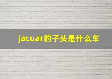 jacuar豹子头是什么车