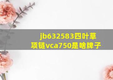 jb632583四叶草项链vca750是啥牌子