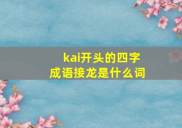 kai开头的四字成语接龙是什么词