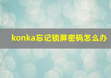 konka忘记锁屏密码怎么办