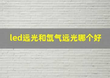 led远光和氙气远光哪个好