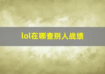 lol在哪查别人战绩