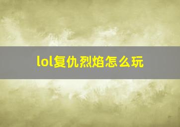 lol复仇烈焰怎么玩