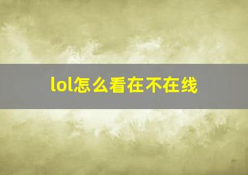 lol怎么看在不在线