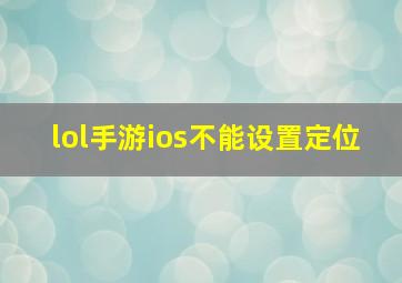 lol手游ios不能设置定位