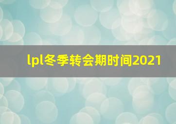 lpl冬季转会期时间2021