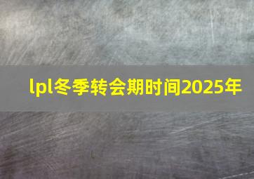 lpl冬季转会期时间2025年