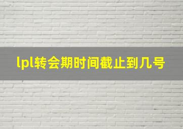 lpl转会期时间截止到几号