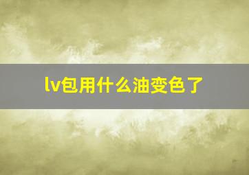 lv包用什么油变色了