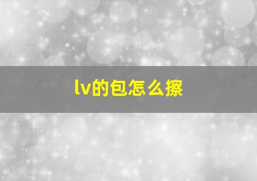 lv的包怎么擦