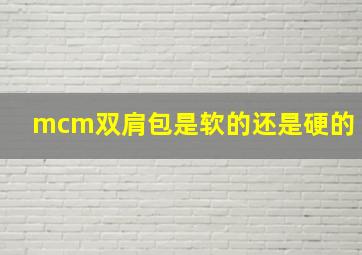 mcm双肩包是软的还是硬的