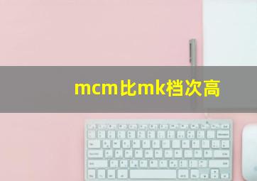 mcm比mk档次高