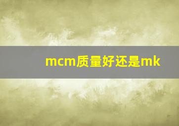 mcm质量好还是mk