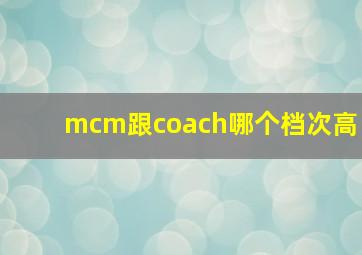 mcm跟coach哪个档次高